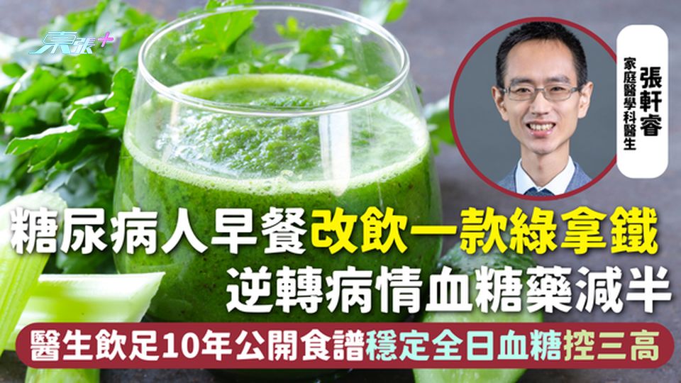 糖尿病 | 糖尿病人早餐改飲一款綠拿鐵 逆轉病情血糖藥減半 醫生飲足10年公開食譜穩定全日血糖控三高