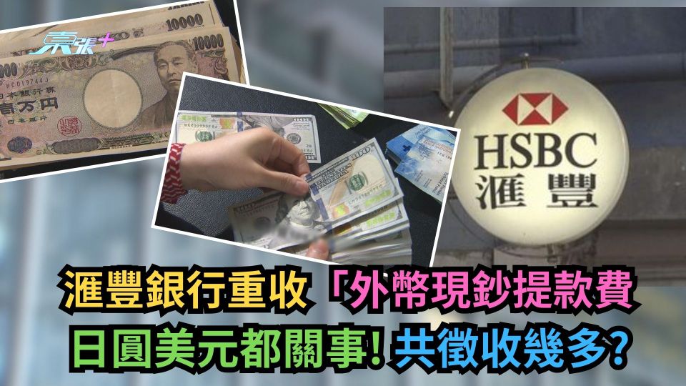 滙豐銀行重收「外幣現鈔提款費」　日圓美元都關事！共徵收幾多？