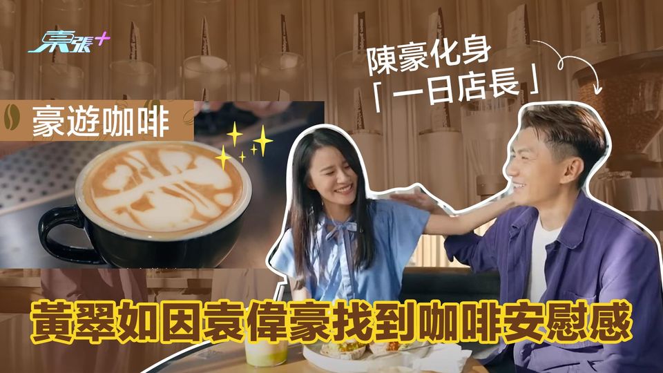 豪遊咖啡｜陳豪化身「一日店長」 黃翠如因袁偉豪找到咖啡安慰感