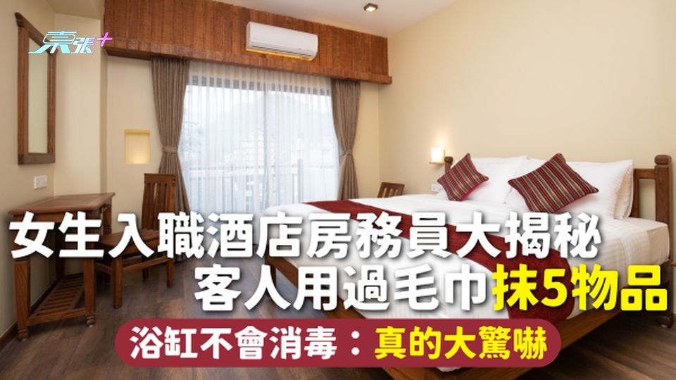 酒店清潔 | 女生入職酒店房務員大揭秘 客人用過毛巾抹5物品 浴缸不會消毒：真的大驚嚇