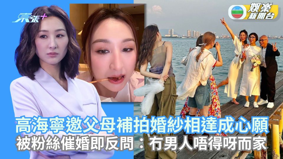 高海寧邀父母補拍婚紗相達成心願 被粉絲催婚即反問:冇男人唔得呀?