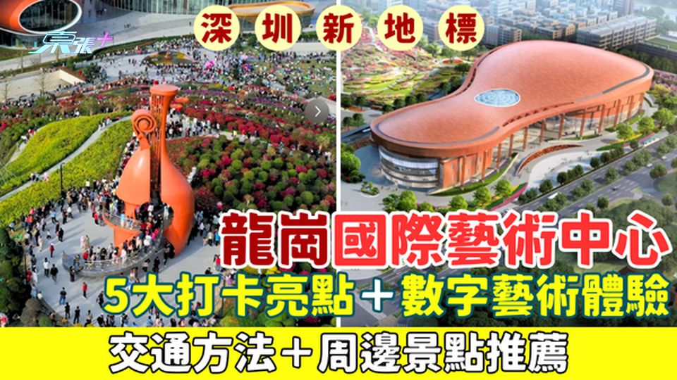 深圳新地標｜龍崗國際藝術中心免費入場！5大打卡亮點＋數字藝術體驗＋交通方法＋周邊景點推薦