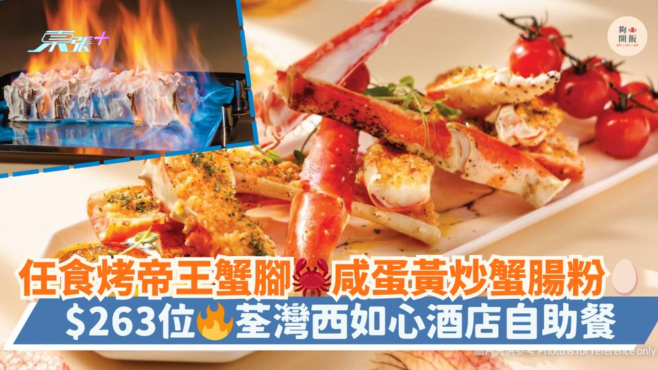 任食烤帝王蟹腳🦀咸蛋黃炒蟹腸粉🥚｜ $263位🔥荃灣西如心酒店自助餐