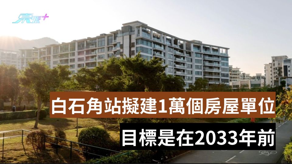 發展局：白石角站擬建1萬個房屋單位 目標2033年或之前開通車站