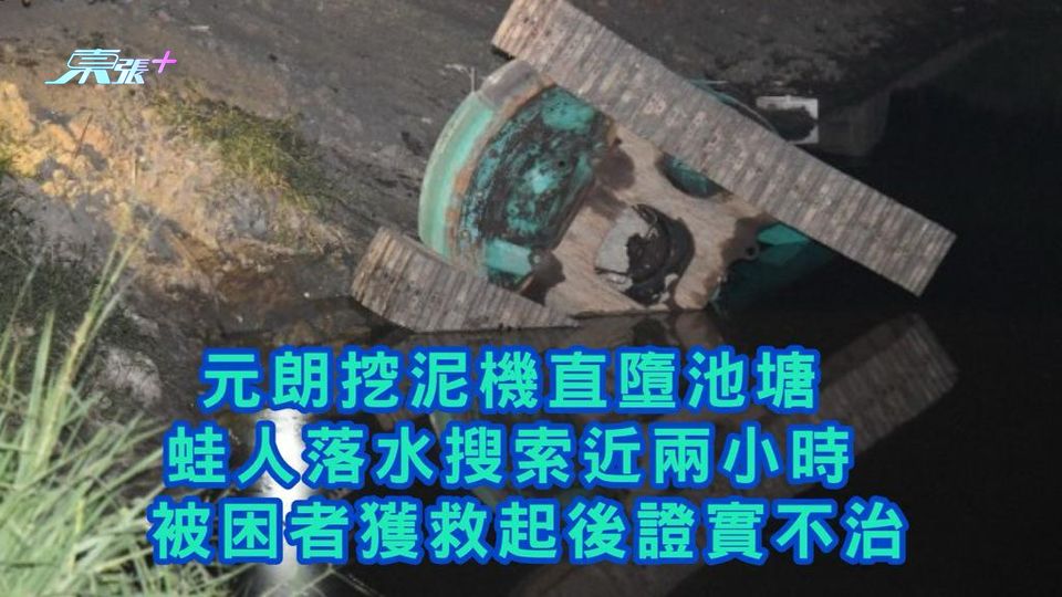 元朗挖泥機直墮池塘 蛙人落水搜索近兩小時 被困者獲救起後證實不治