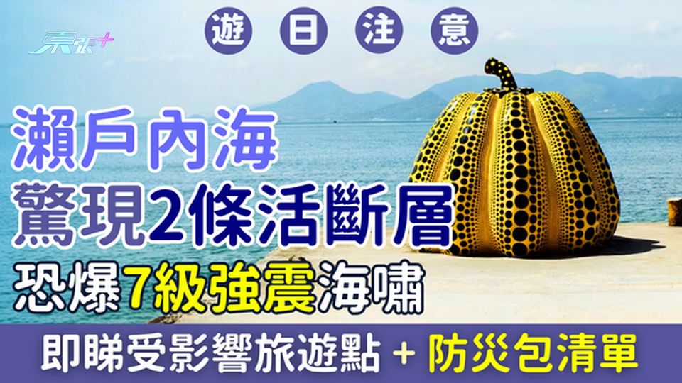 遊日注意｜瀨戶內海驚現2條活斷層恐爆7級強震海嘯 即睇受影響旅遊點＋防災包清單
