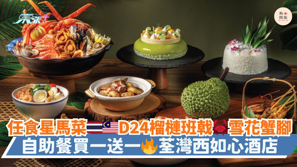 任食星馬菜🇹🇭🇲🇾D24榴槤班戟🦀雪花蟹腳｜自助餐買一送一🔥荃灣西如心酒店