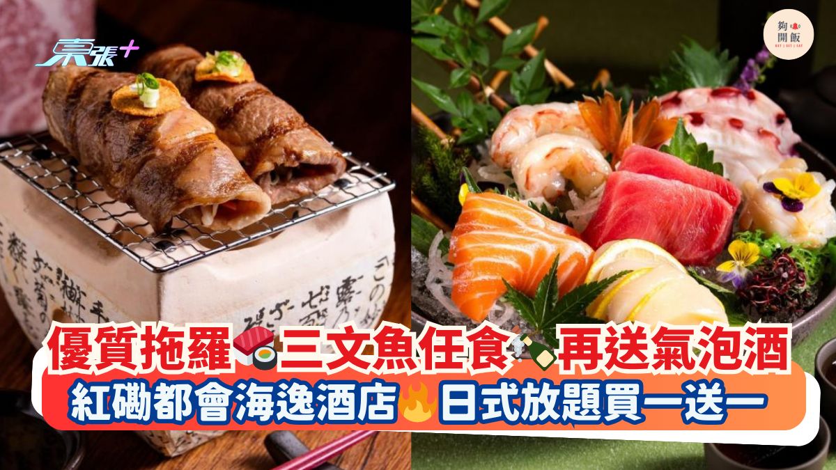 優質拖羅🍣三文魚任食🍾再送氣泡酒｜紅磡都會海逸酒店🔥日式放題買一送一