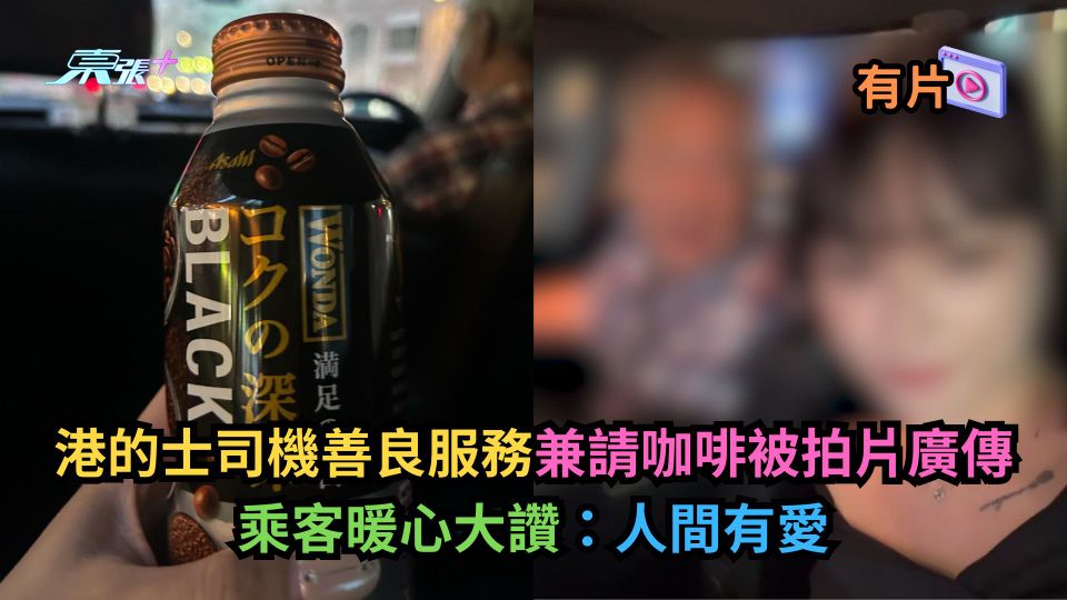 有片｜港的士司機善良服務兼請咖啡被拍片廣傳　乘客暖心大讚：人間有愛