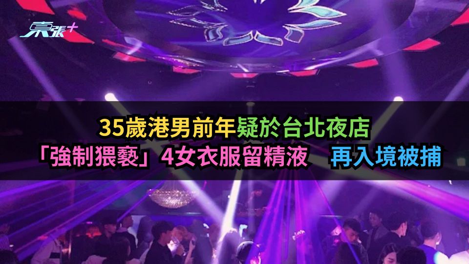 港男前年疑於台北夜店「強制猥褻」　4女衣服留精液　再入境被捕