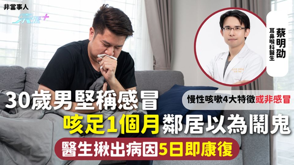 咳嗽 | 30歲男堅稱感冒 咳足1個月鄰居以為鬧鬼 醫生揪出病因5日即康復 慢性咳嗽4大特徵或非感冒