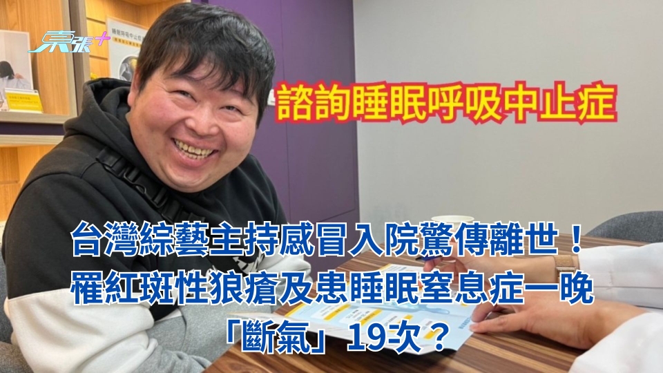 台灣綜藝主持感冒入院驚傳離世！罹紅斑性狼瘡及患睡眠窒息症一晚「斷氣」19次？