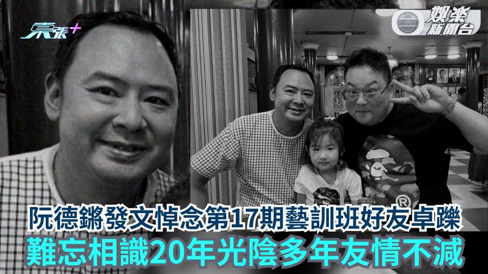 阮德鏘發文悼念第17期藝訓班好友卓躒 難忘相識20年光陰多年友情不減