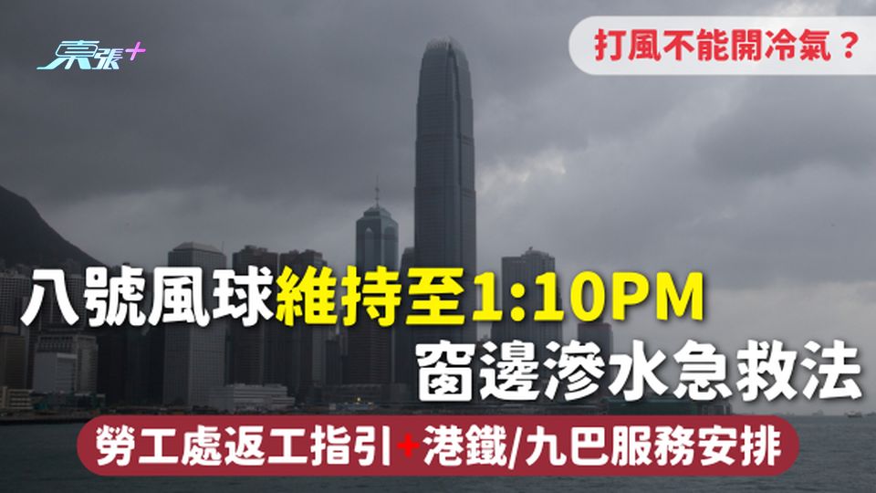 打風 | 八號風球維持至1:10pm 窗邊滲水急救法 不能開冷氣？勞工處返工指引+港鐵/九巴服務安排