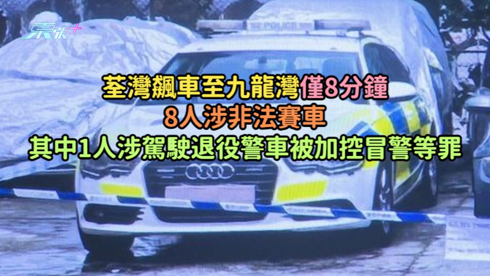 荃灣飆車至九龍灣僅8分鐘  8人涉非法賽車其中1人涉駕駛退役警車被加控冒警等罪