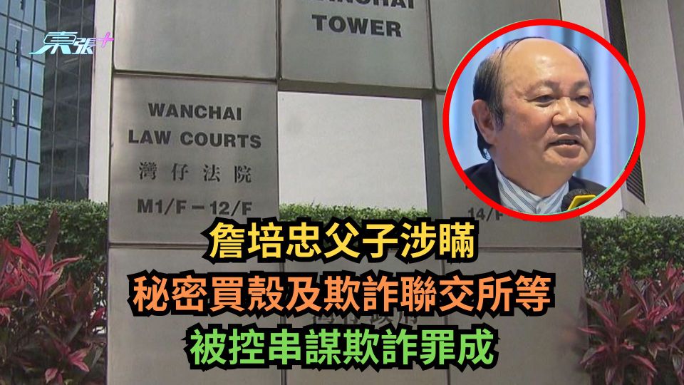 詹培忠父子涉瞞秘密買殼及欺詐聯交所等　被控串謀欺詐罪成