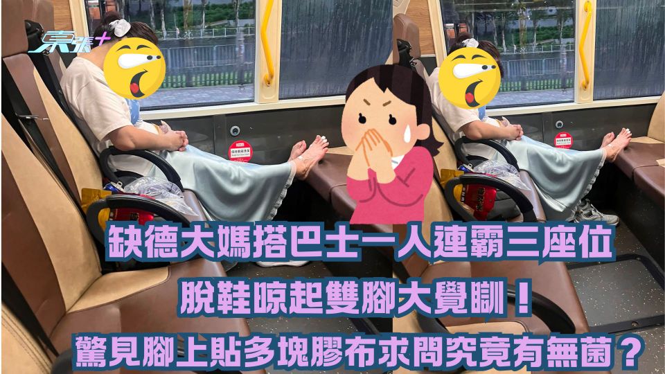 缺德大媽巴士一人連霸三座位脫鞋晾起雙腳大覺瞓！驚見腳上貼多塊膠布求問究竟有無菌？