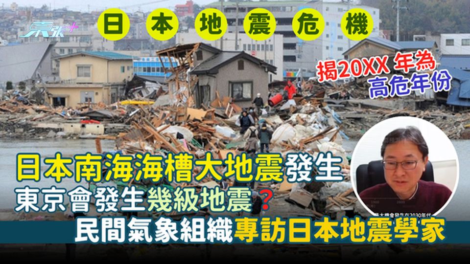 唔好去日本？民間氣象組織專訪日本地震學家 日本南海海槽大地震東京會發生幾級地震？20XX年高危年份