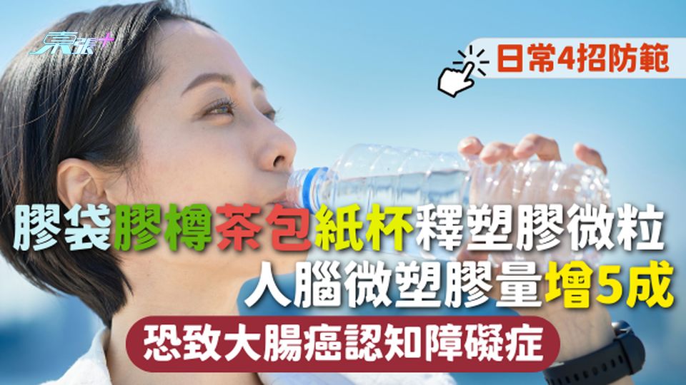 塑膠微粒 | 膠袋膠樽茶包紙杯釋塑膠微粒 人腦微塑膠量增5成 恐致大腸癌認知障礙症4招防範