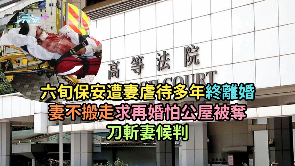 六旬保安遭妻虐待多年終離婚  妻不搬走求再婚怕公屋被奪刀斬妻候判