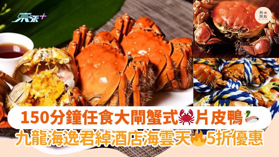 150分鐘任食大閘蟹式🦀片皮鴨🦆｜九龍海逸君綽酒店海雲天🔥5折優惠