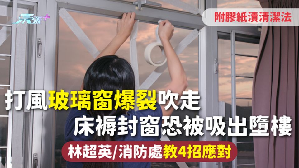 打風 | 玻璃窗爆裂吹走 床褥封窗恐被吸出墮樓 林超英/消防處教4招應對 附膠紙漬清潔法