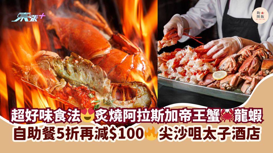 超好味食法😍炙燒阿拉斯加帝王蟹🦀龍蝦｜自助餐5折再減$100🔥尖沙咀太子酒店