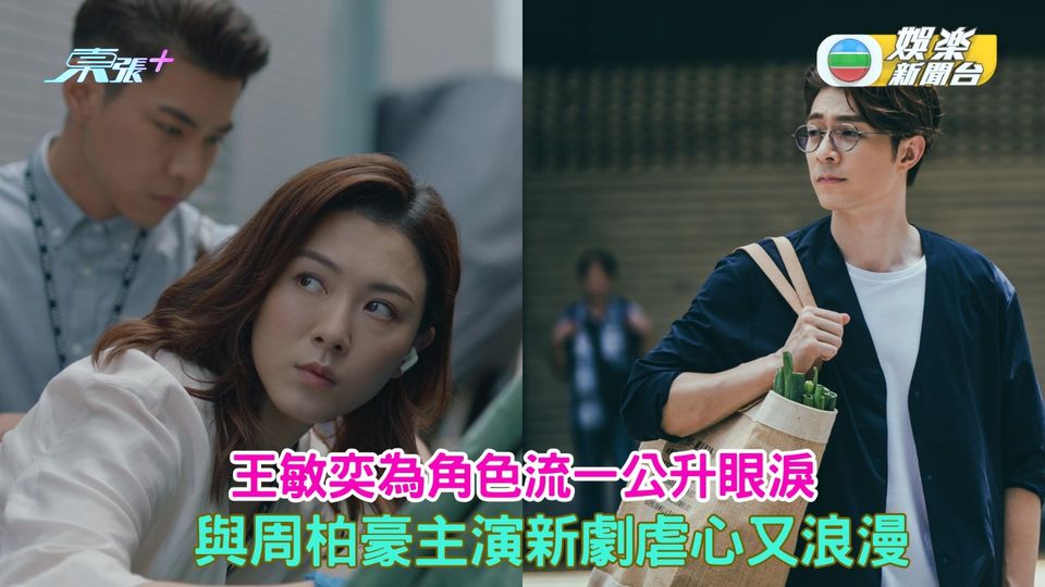 旁觀者丨王敏奕為角色流一公升眼淚 與周柏豪主演新劇虐心又浪漫