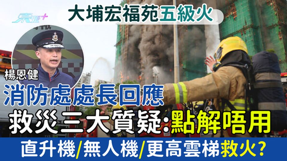 大埔宏福苑五級火｜消防處處長回應救災三大質疑：點解唔用直升機/無人機/更高雲梯救火？