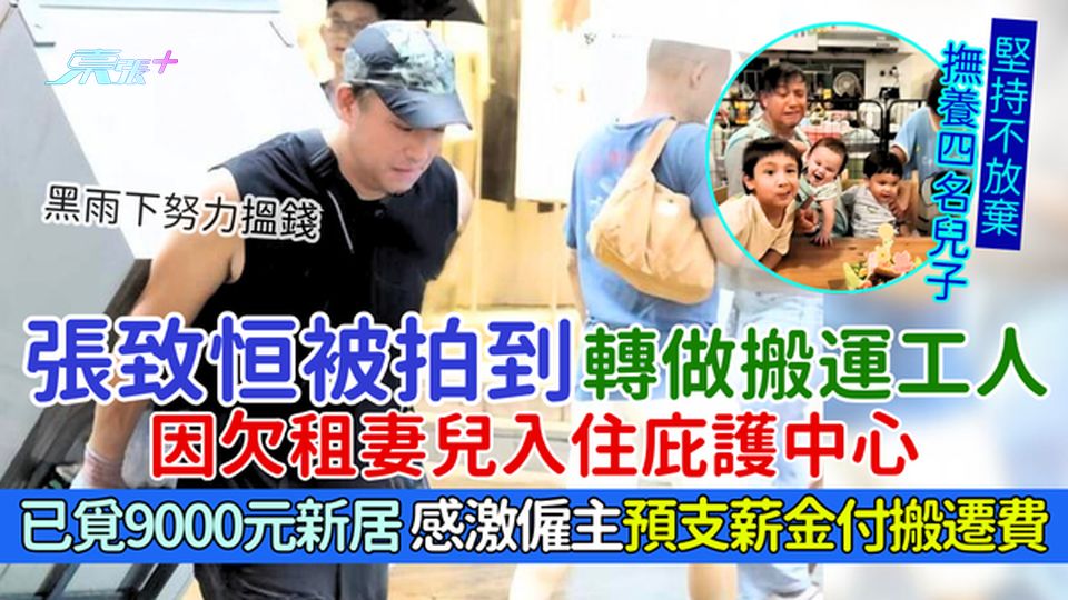 張致恒被拍到轉做搬運工人 因欠租妻兒入住庇護中心 已覓9000元新居/感激僱主預支薪金付搬遷費