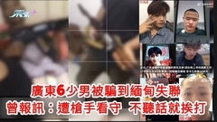有片｜廣東6少男被騙到緬甸失聯 曾報訊：遭槍手看守 不聽話就挨打