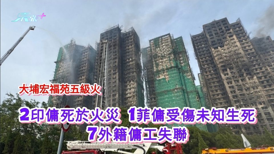 大埔宏福苑五級火｜2印傭死於火災 1菲傭受傷未知生死7外籍傭工失聯