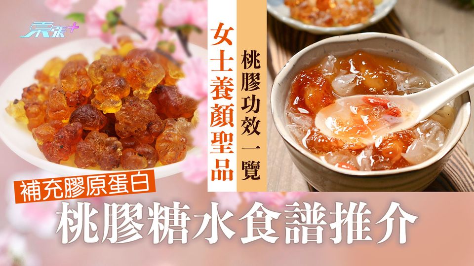 女士養顏聖品桃膠功效一覽！補充膠原蛋白 桃膠糖水食譜推介