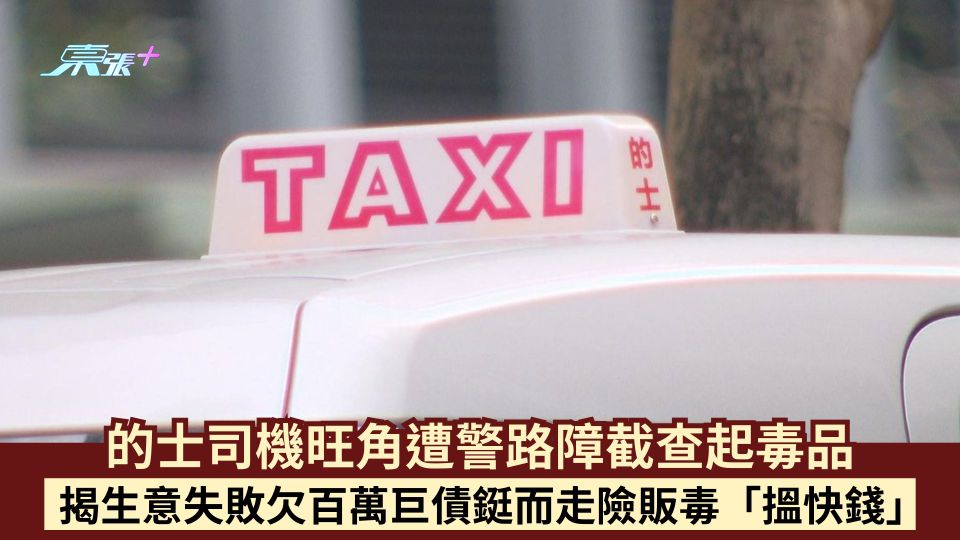 的士司機旺角遭警路障截查起毒品  揭生意失敗欠百萬巨債鋌而走險販毒「搵快錢」