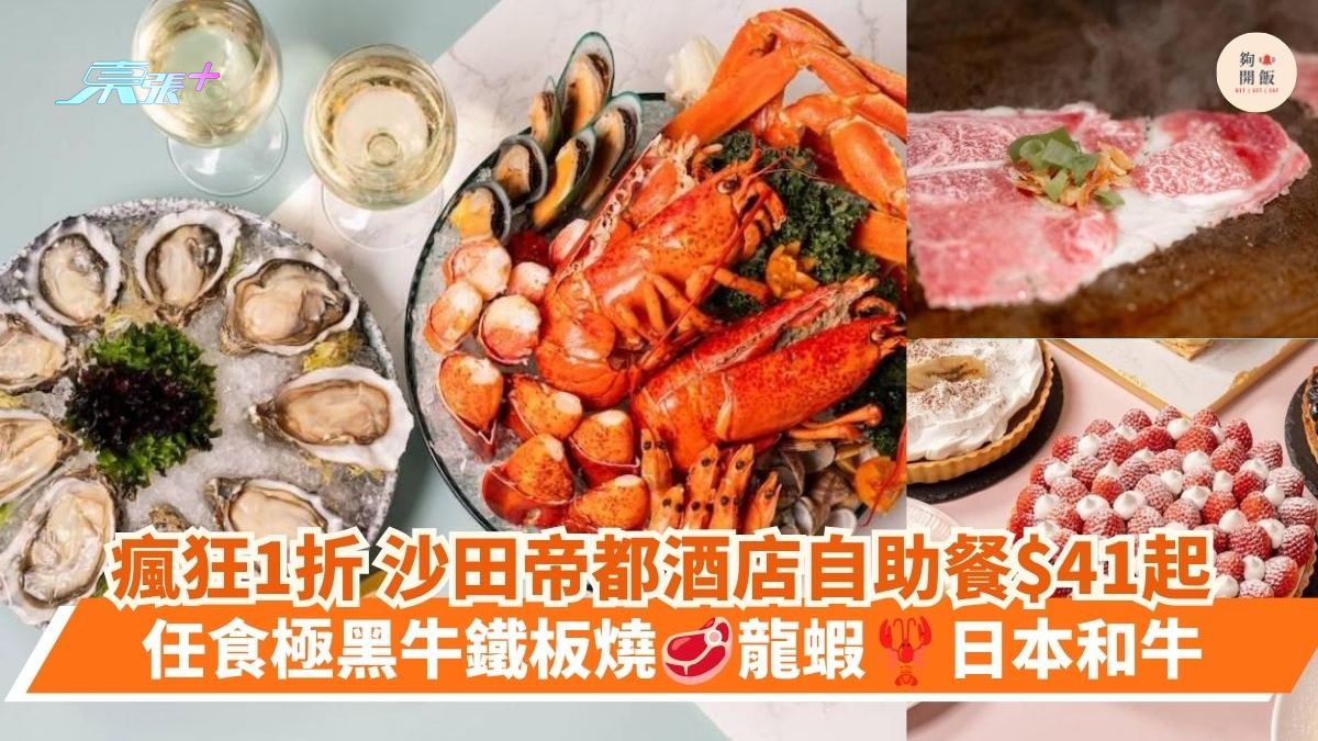 瘋狂1折 沙田帝都酒店自助餐$41起｜任食極黑牛鐵板燒 龍蝦 日本和牛