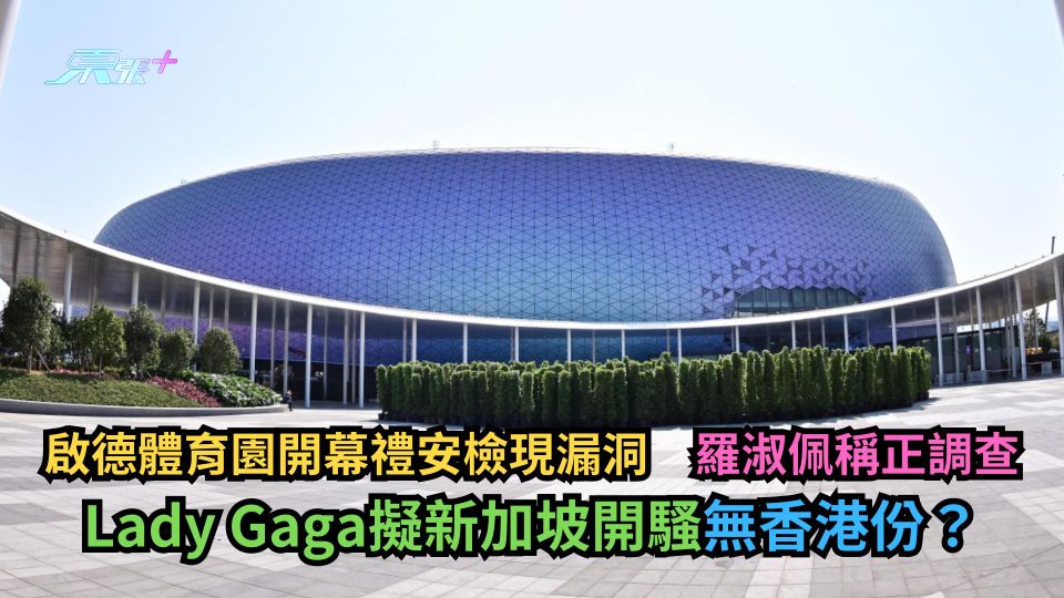 啟德體育園開幕禮安檢現漏洞　羅淑佩稱正調查　另回應Lady Gaga擬新加坡開騷