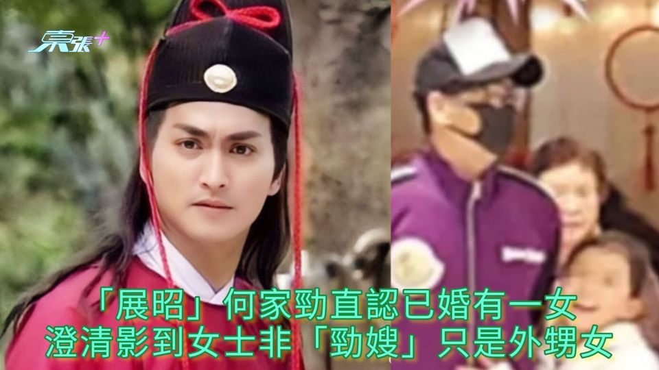「展昭」何家勁直認已婚有一女 澄清影到女士非「勁嫂」只是外甥女