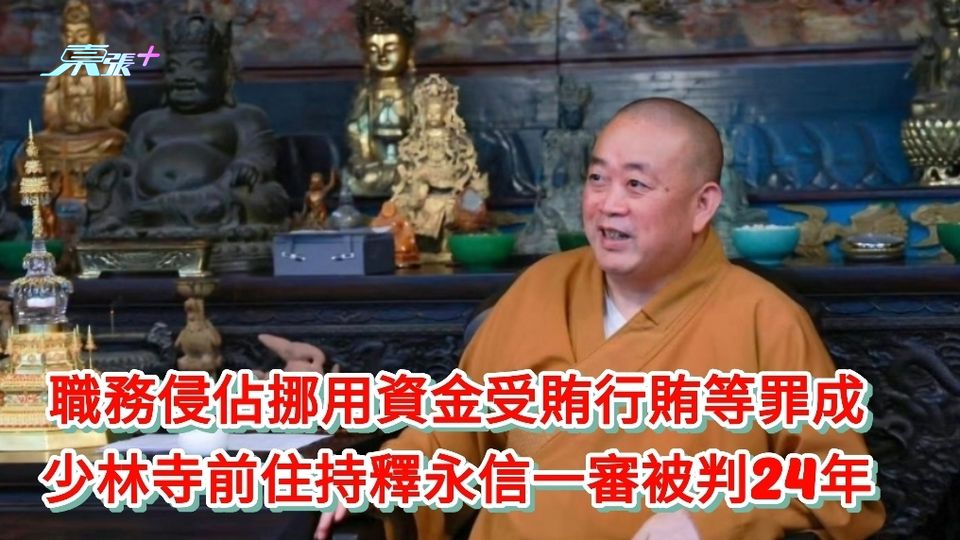 職務侵佔挪用資金受賄行賄等罪成 少林寺前住持釋永信一審被判24年