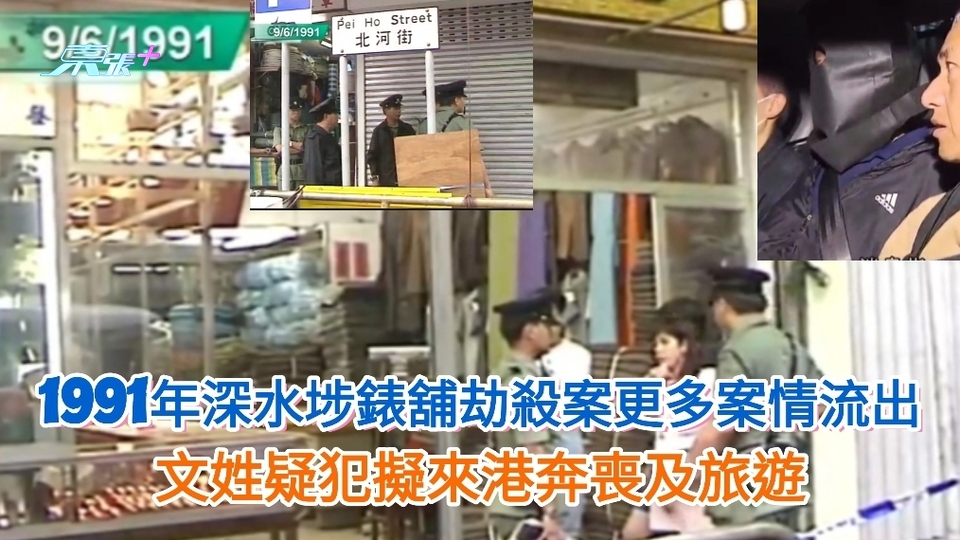 悍匪落網｜有片｜91年深水埗錶舖劫殺案更多案情流出 文姓疑犯擬來港奔喪及旅遊