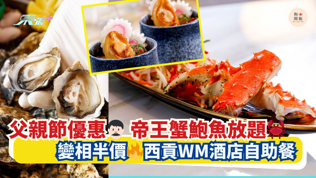父親節優惠👨🏻 帝王蟹鮑魚放題🦀｜變相半價🔥西貢WM酒店自助餐