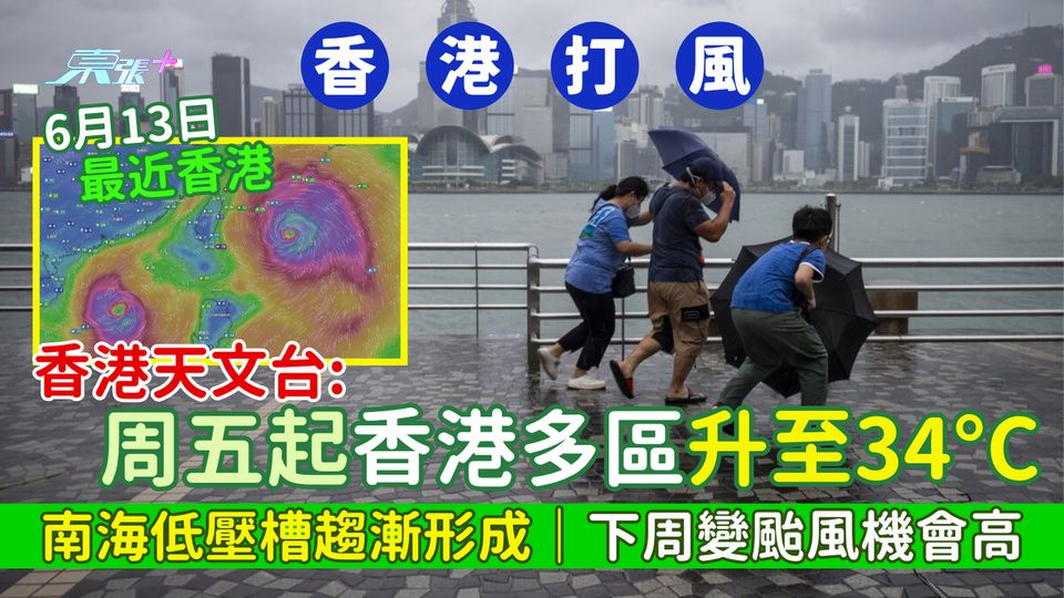 香港打風｜周五起香港多區升至34°C 南海低壓槽趨漸形成｜天文台：下周變颱風機會高 6.13逼近香港