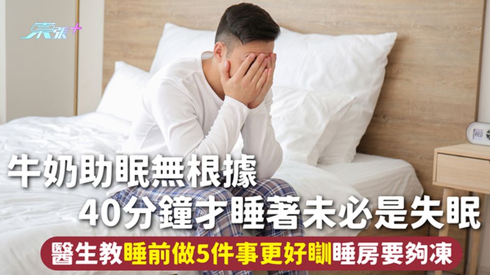 失眠 | 牛奶助眠無根據 40分鐘才睡著未必是失眠 醫生教睡前做5件事更好瞓 睡房要夠凍