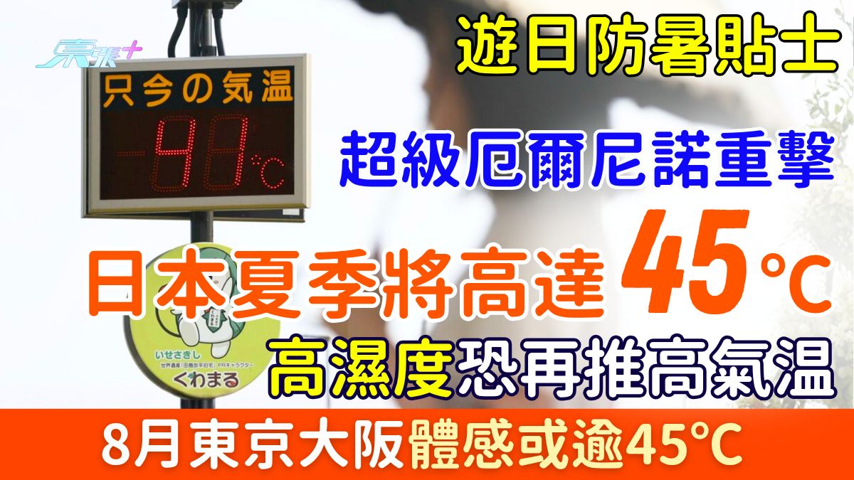 遊日防暑貼士｜日本夏季將高達45℃ 超級厄爾尼諾重擊！高濕度恐再推高氣温 8月東京大阪體感或逾45℃