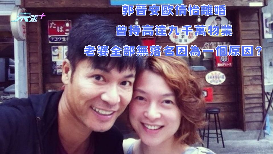 郭晉安歐倩怡離婚 |曾持有高達九千萬磚頭 老婆全部無落名因為一個原因？