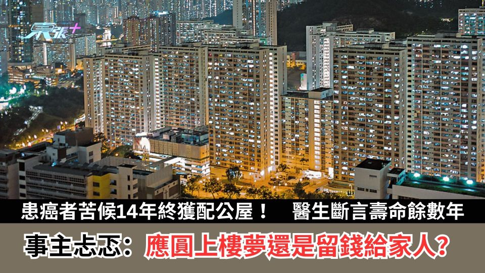 患癌者苦候14年終獲配公屋！　醫生斷言壽命餘數年　事主忐忑：應圓上樓夢還是留錢給家人？