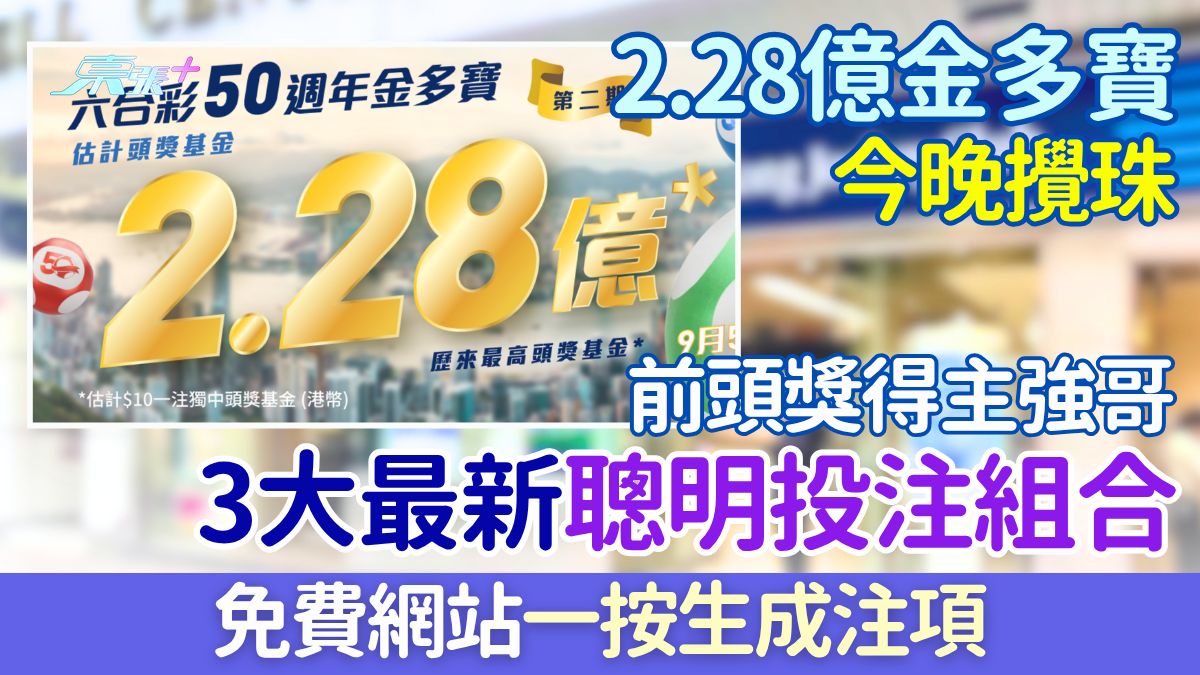 六合彩攻略｜2.28億金多寶今晚攪珠 前頭獎得主強哥3大最新聰明投注組合 免費網站一按生成注項