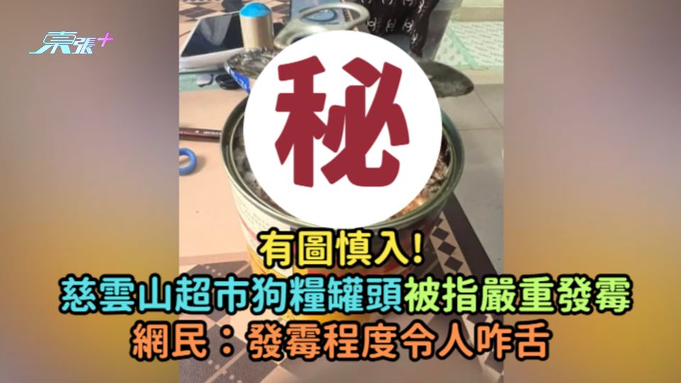 有圖慎入! 慈雲山超市狗糧罐頭被指嚴重發霉  網民：發霉程度令人咋舌