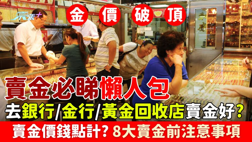 金價創新高｜賣金必睇懶人包 去銀行/金行/黃金回收店賣金好？賣金價錢點計？賣金前注意事項