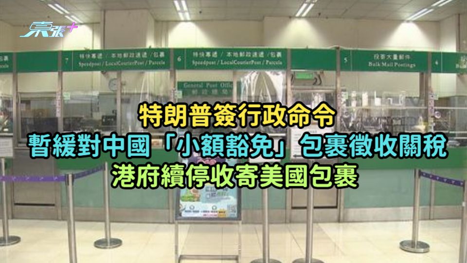 特朗普簽行政命令暫緩對中國「小額豁免」包裹徵收關稅  港府續停收寄美國包裹