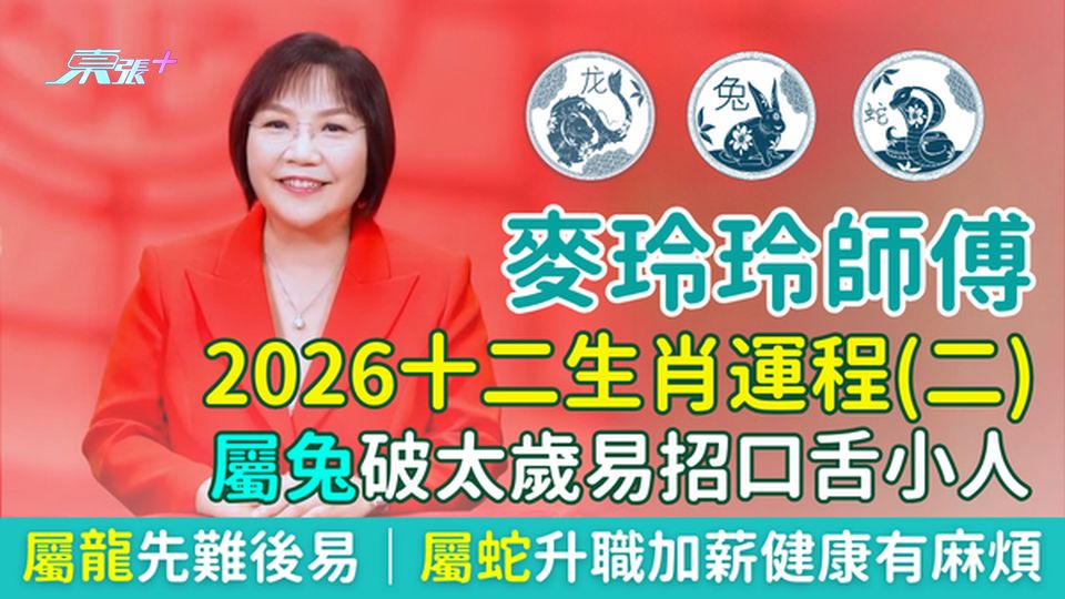 麥玲玲師傅2026十二生肖運程（二）屬兔破太歲易招口舌小人 屬龍先難後易 屬蛇升職加薪健康有麻煩